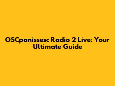 OSCpanissesc Radio 2 Live: Your Ultimate Guide
