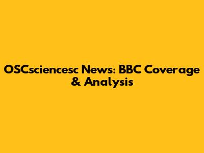 OSCsciencesc News: BBC Coverage & Analysis