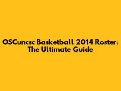 OSCuncsc Basketball 2014 Roster: The Ultimate Guide