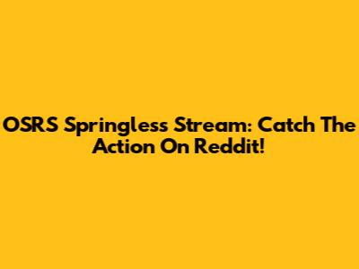 OSRS Springless Stream: Catch The Action On Reddit!