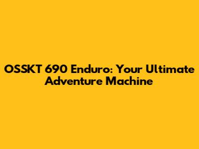 OSSKT 690 Enduro: Your Ultimate Adventure Machine
