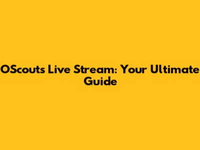 OScouts Live Stream: Your Ultimate Guide