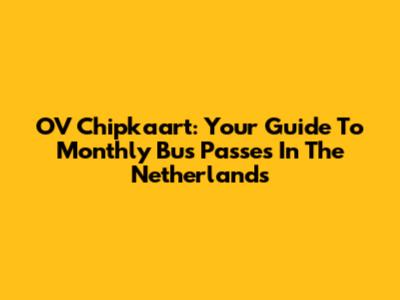 OV Chipkaart: Your Guide To Monthly Bus Passes In The Netherlands