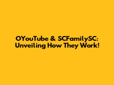 OYouTube & SCFamilySC: Unveiling How They Work!