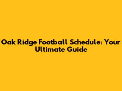 Oak Ridge Football Schedule: Your Ultimate Guide