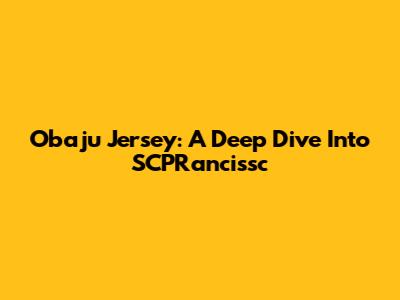 Obaju Jersey: A Deep Dive Into SCPRancissc