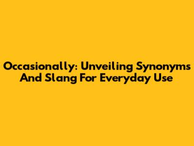 Occasionally: Unveiling Synonyms And Slang For Everyday Use