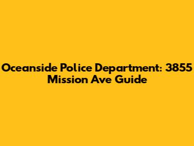 Oceanside Police Department: 3855 Mission Ave Guide