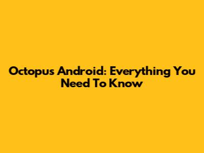 Octopus Android: Everything You Need To Know