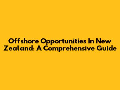 Offshore Opportunities In New Zealand: A Comprehensive Guide