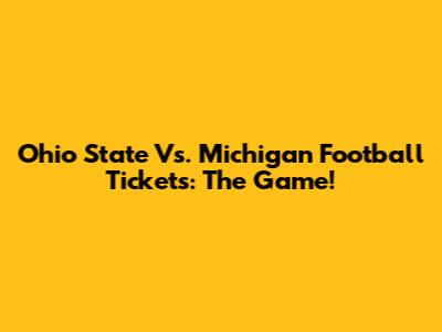 Ohio State Vs. Michigan Football Tickets: The Game!