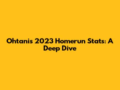 Ohtani's 2023 Homerun Stats: A Deep Dive