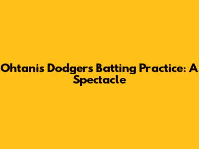 Ohtani's Dodgers Batting Practice: A Spectacle