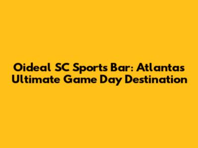 Oideal SC Sports Bar: Atlanta's Ultimate Game Day Destination