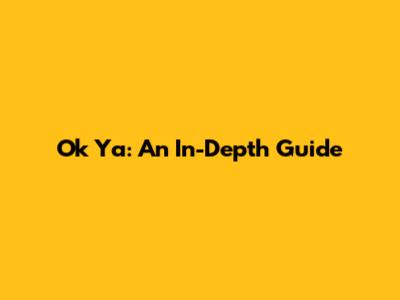 Ok Ya: An In-Depth Guide