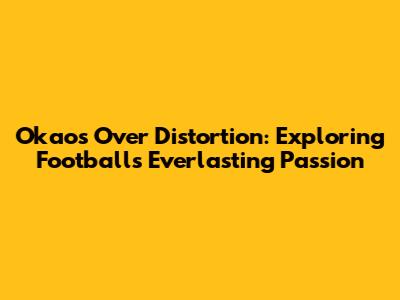 Okaos Over Distortion: Exploring Football's Everlasting Passion