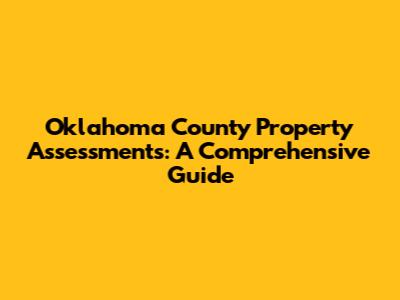 Oklahoma County Property Assessments: A Comprehensive Guide