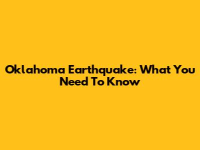 Oklahoma Earthquake: What You Need To Know