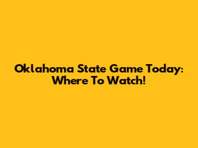 Oklahoma State Game Today: Where To Watch!