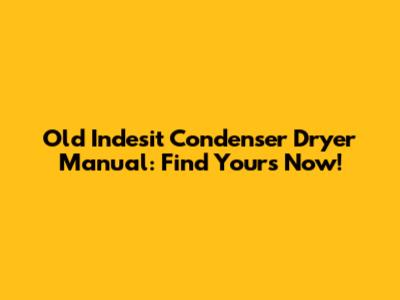 Old Indesit Condenser Dryer Manual: Find Yours Now!