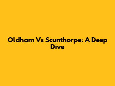 Oldham Vs Scunthorpe: A Deep Dive