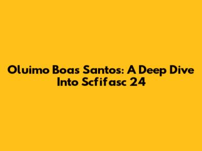 Oluimo Boas Santos: A Deep Dive Into Scfifasc 24