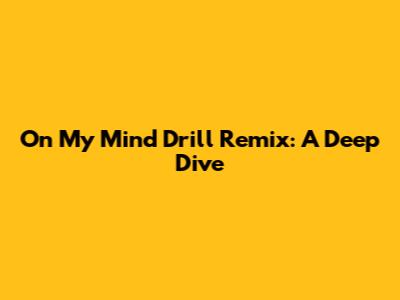 On My Mind Drill Remix: A Deep Dive