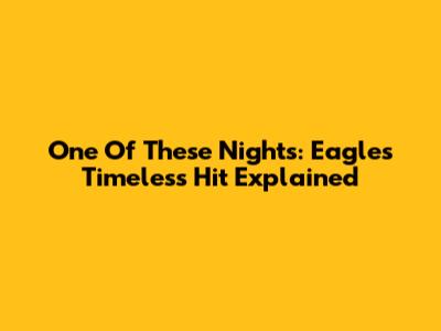 One Of These Nights: Eagles' Timeless Hit Explained