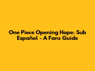 One Piece Opening Hope: Sub Español - A Fan's Guide