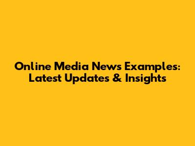 Online Media News Examples: Latest Updates & Insights