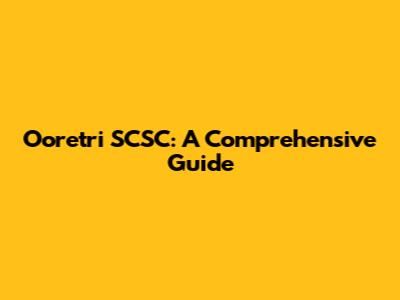 Ooretri SCSC: A Comprehensive Guide