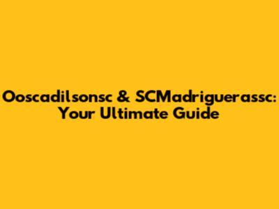 Ooscadilsonsc & SCMadriguerassc: Your Ultimate Guide
