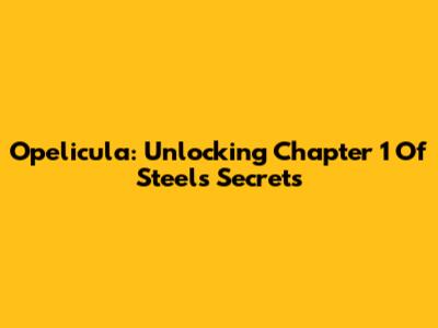 Opelicula: Unlocking Chapter 1 Of Steel's Secrets