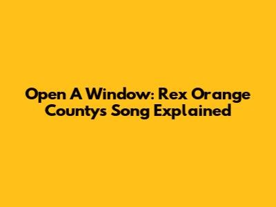 Open A Window: Rex Orange County's Song Explained