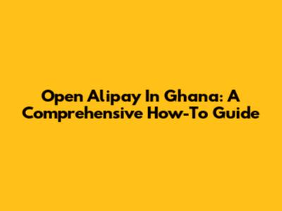 Open Alipay In Ghana: A Comprehensive How-To Guide