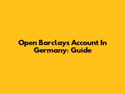 Open Barclays Account In Germany: Guide