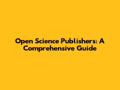 Open Science Publishers: A Comprehensive Guide