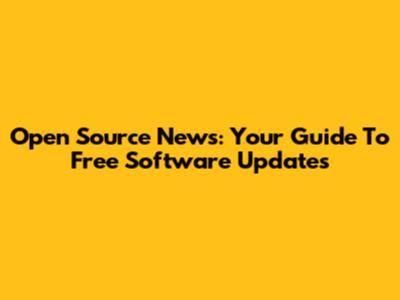 Open Source News: Your Guide To Free Software Updates