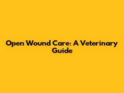 Open Wound Care: A Veterinary Guide