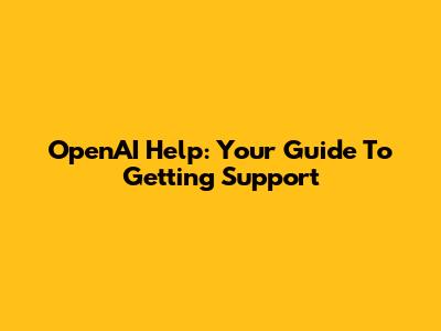 OpenAI Help: Your Guide To Getting Support