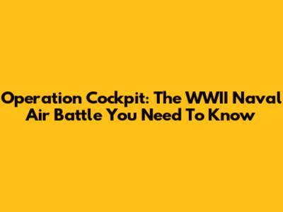 Operation Cockpit: The WWII Naval Air Battle You Need To Know