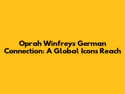 Oprah Winfrey's German Connection: A Global Icon's Reach