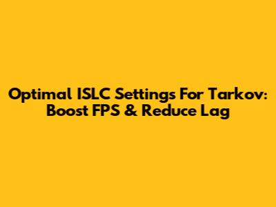 Optimal ISLC Settings For Tarkov: Boost FPS & Reduce Lag