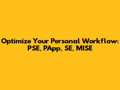 Optimize Your Personal Workflow: PSE, PApp, SE, MISE