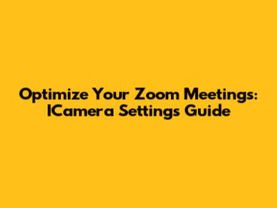 Optimize Your Zoom Meetings: ICamera Settings Guide