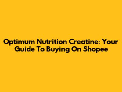 Optimum Nutrition Creatine: Your Guide To Buying On Shopee
