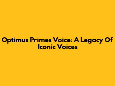 Optimus Prime's Voice: A Legacy Of Iconic Voices