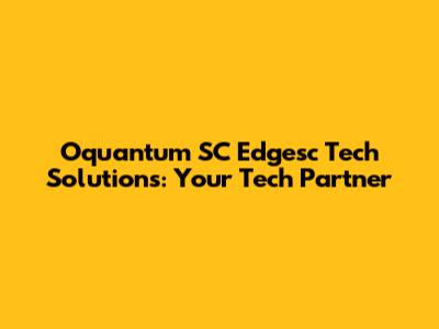 Oquantum SC Edgesc Tech Solutions: Your Tech Partner