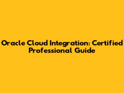 Oracle Cloud Integration: Certified Professional Guide