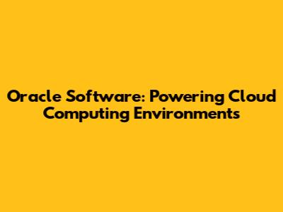 Oracle Software: Powering Cloud Computing Environments